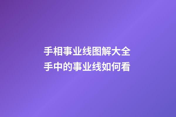 手相事业线图解大全 手中的事业线如何看